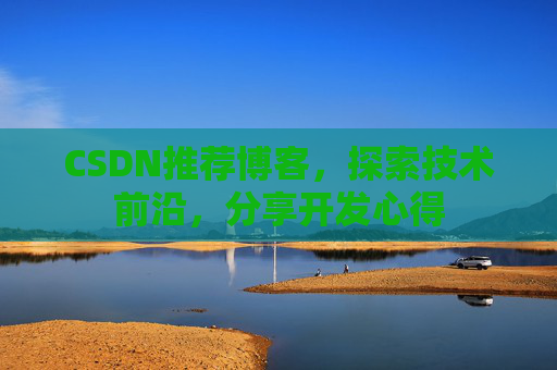 CSDN推荐博客，探索技术前沿，分享开发心得